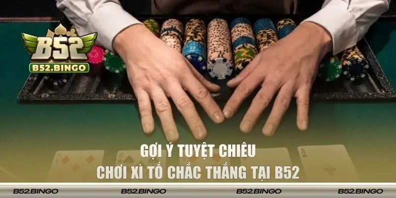 Gợi ý tuyệt chiêu chơi Xì Tố chắc thắng tại B52 